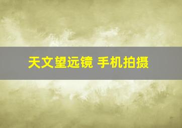 天文望远镜 手机拍摄